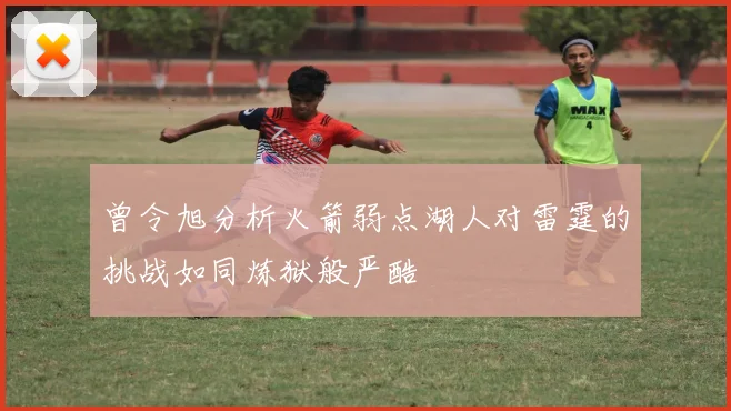 曾令旭分析火箭弱点湖人对雷霆的挑战如同炼狱般严酷