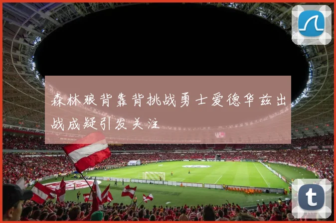 森林狼背靠背挑战勇士爱德华兹出战成疑引发关注