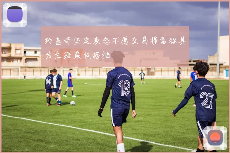 约基奇坚定表态不愿交易穆雷称其为生涯最佳搭档