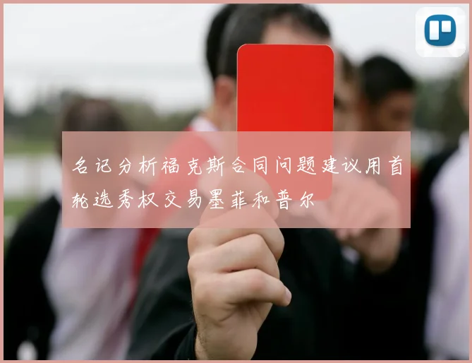 名记分析福克斯合同问题建议用首轮选秀权交易墨菲和普尔