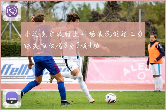 小迈克尔波特上半场表现低迷三分球失准仅得8分3板4助