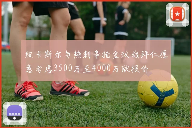 纽卡斯尔与热刺争抢金玟哉拜仁愿意考虑3500万至4000万欧报价