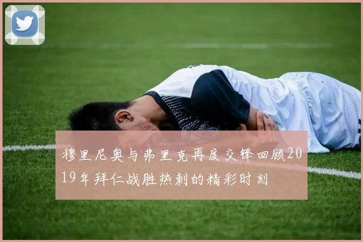 穆里尼奥与弗里克再度交锋回顾2019年拜仁战胜热刺的精彩时刻