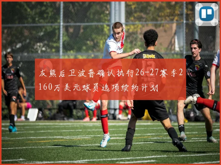灰熊后卫波普确认执行26-27赛季2160万美元球员选项续约计划