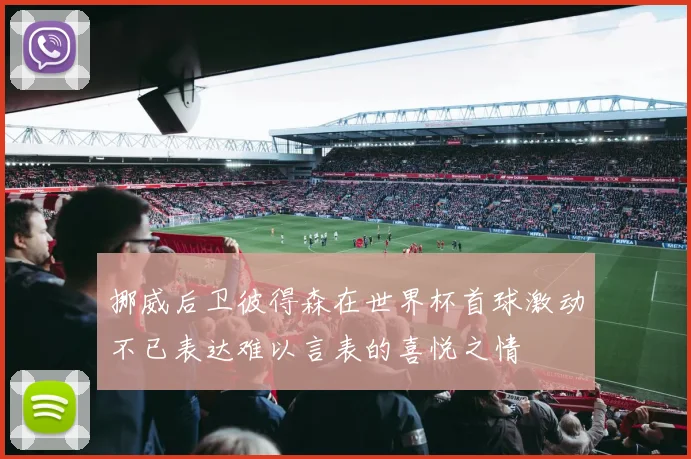 挪威后卫彼得森在世界杯首球激动不已表达难以言表的喜悦之情