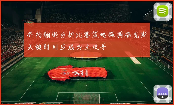 乔约翰逊分析比赛策略强调福克斯关键时刻应成为主攻手