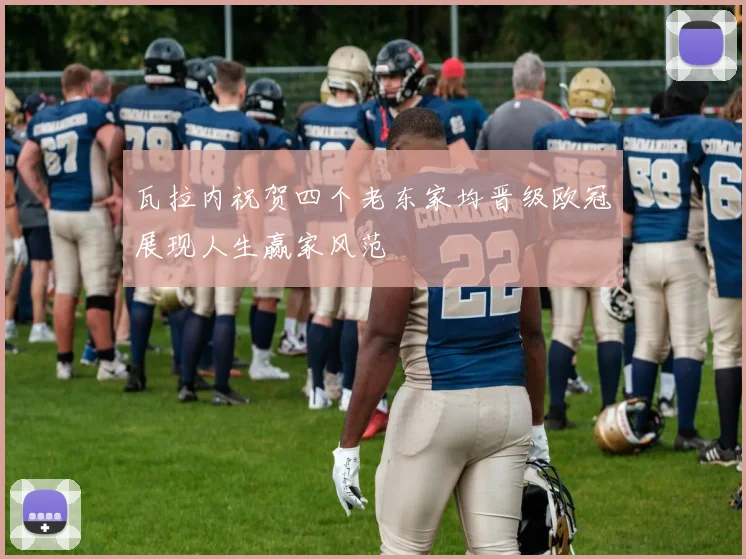 瓦拉内祝贺四个老东家均晋级欧冠展现人生赢家风范