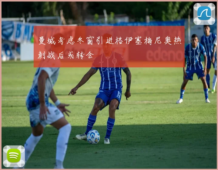 曼城考虑冬窗引进格伊塞梅尼奥热刺战后或转会