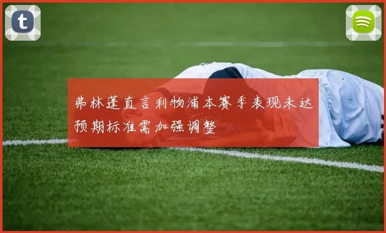 弗林蓬直言利物浦本赛季表现未达预期标准需加强调整