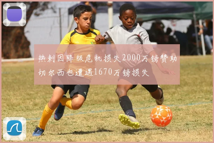热刺因降级危机损失2000万镑赞助切尔西也遭遇1670万镑损失